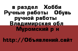  в раздел : Хобби. Ручные работы » Обувь ручной работы . Владимирская обл.,Муромский р-н